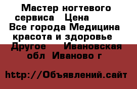 Мастер ногтевого сервиса › Цена ­ 500 - Все города Медицина, красота и здоровье » Другое   . Ивановская обл.,Иваново г.